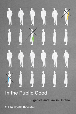In the Public Good: Eugenics and Law in Ontario (Volume 57) (McGill-Queen's Associated Medical Services Studies in the History of Medicine, Health, and Society)