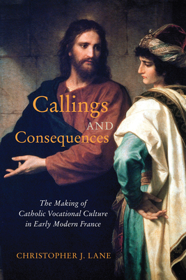 Callings and Consequences: The Making of Catholic Vocational Culture in Early Modern France (Volume 91) (McGill-Queen's Studies in the History of Religion)