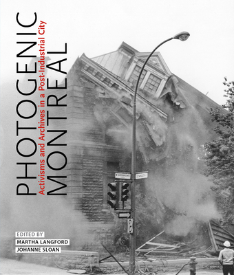 Photogenic Montreal: Activisms and Archives in a Post-industrial City (Volume 36) (McGill-Queen's/Beaverbrook Canadian Foundation Studies in Art History)