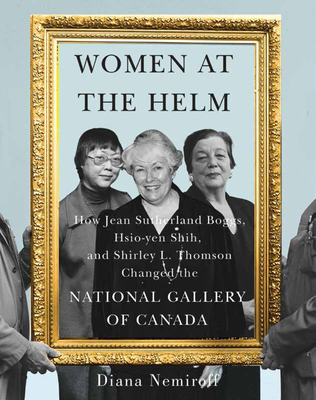 Women at the Helm: How Jean Sutherland Boggs, Hsio-yen Shih, and Shirley L. Thomson Changed the National Gallery of Canada (Volume 35) . Canadian Foundation Studies in Art History)
