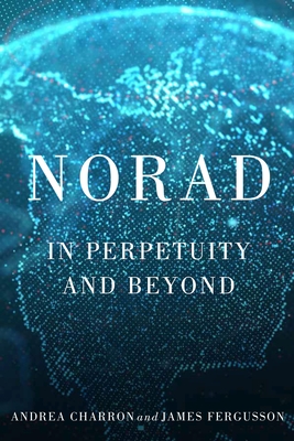 NORAD: In Perpetuity and Beyond (Volume 11) (McGill-Queen's/Brian Mulroney Institute of Government Studies in Leadership, Public Policy, and Governance)