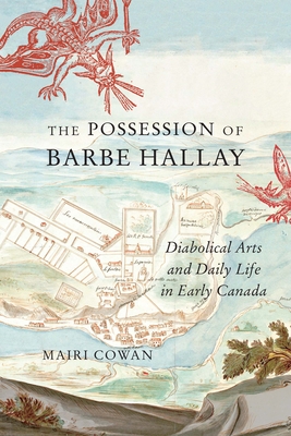 The Possession of Barbe Hallay: Diabolical Arts and Daily Life in Early Canada (Volume 5) (McGill-Queen's Studies in Early Canada / Avant le Canada)