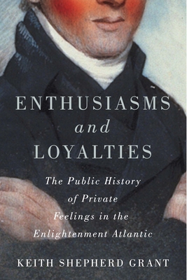 Enthusiasms and Loyalties: The Public History of Private Feelings in the Enlightenment Atlantic (Volume 6) (McGill-Queen's Studies in Early Canada / Avant le Canada)