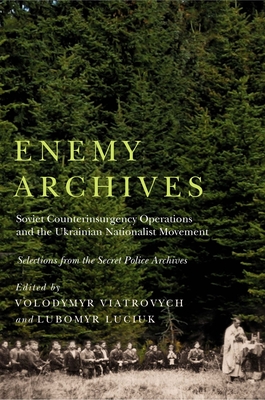 Enemy Archives: Soviet Counterinsurgency Operations and the Ukrainian Nationalist Movement Selections from the Secret Police Archives