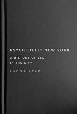 Psychedelic New York: A History of LSD in the City (Volume 6) (Intoxicating Histories)