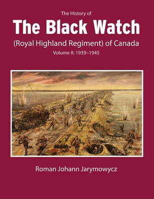 The History of the Black Watch (Royal Highland Regiment) of Canada: Volume 2, 19391945: Volume 2: 19391945