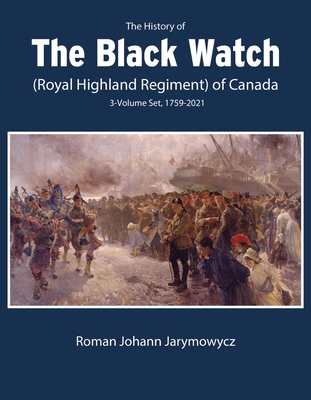 The History of the Black Watch (Royal Highland Regiment) of Canada: 3-Volume Set, 1759-2021: 3-Volume Set, 1759-2021