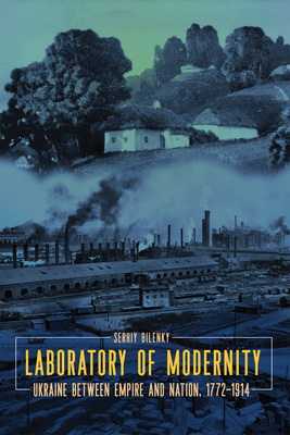 Laboratory of Modernity: Ukraine between Empire and Nation, 17721914 (Peter Jacyk Centre for Ukrainian Historical Research, 14)