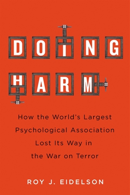 Doing Harm: How the Worlds Largest Psychological Association Lost Its Way in the War on Terror