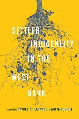 Settler-Indigeneity in the West Bank (Volume 2) (McGill-Queens Azrieli Institute of Israel Studies)