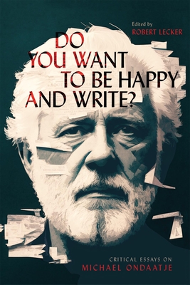 Do You Want to Be Happy and Write: Critical Essays on Michael Ondaatje