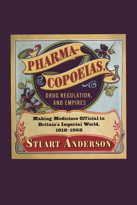 Pharmacopoeias, Drug Regulation, and Empires: Making Medicines Official in Britains Imperial World, 16181968 (Volume 10) (Intoxicating Histories)
