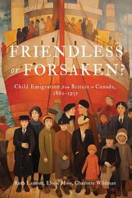 Friendless or Forsaken: Child Emigration from Britain to Canada, 18601935 (Volume 8) (States, People, and the History of Social Change)