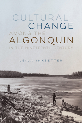 Cultural Change among the Algonquin in the Nineteenth Century (Volume 107) (McGill-Queen's Indigenous and Northern Studies)