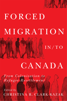 Forced Migration in/to Canada: From Colonization to Refugee Resettlement (Volume 16) (McGill-Queen's Refugee and Forced Migration Studies Series)