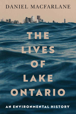 The Lives of Lake Ontario: An Environmental History (Volume 17) (McGill-Queen's Rural, Wildland, and Resource Studies Series)