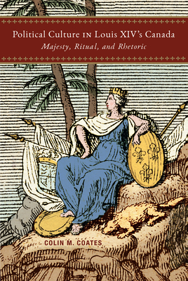 Political Culture in Louis XIVs Canada: Majesty, Ritual, and Rhetoric (Volume 8) (McGill-Queens French Atlantic Worlds Series)