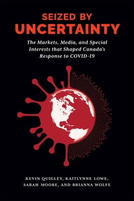 Seized by Uncertainty: The Markets, Media, and Special Interests that Shaped Canadas Response to COVID-19
