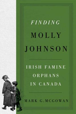 Finding Molly Johnson: Irish Famine Orphans in Canada (Volume 100) (McGill-Queen's Studies in the History of Religion)