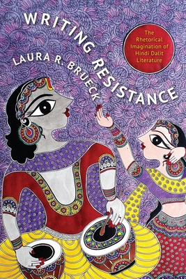 Writing Resistance: The Rhetorical Imagination of Hindi Dalit Literature (South Asia Across the Disciplines)