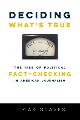 Deciding Whats True: The Rise of Political Fact-Checking in American Journalism