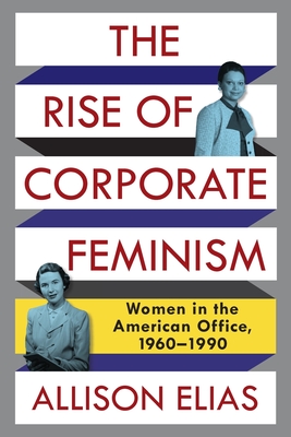 The Rise of Corporate Feminism: Women in the American Office, 19601990 (Columbia Studies in the History of U.S. Capitalism)