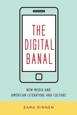 The Digital Banal: New Media and American Literature and Culture (Literature Now)