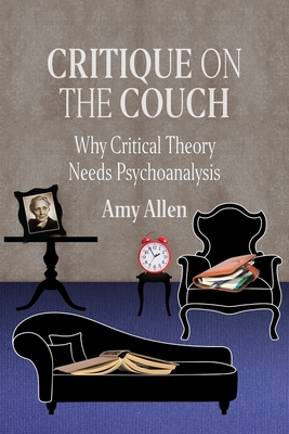Critique on the Couch: Why Critical Theory Needs Psychoanalysis (New Directions in Critical Theory, 73)