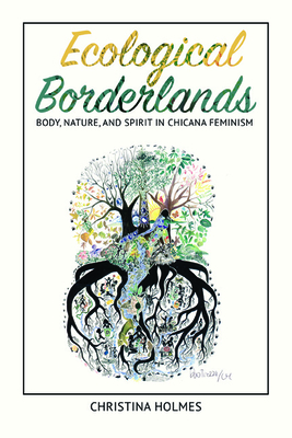 Ecological Borderlands: Body, Nature, and Spirit in Chicana Feminism (NWSA / UIP First Book Prize)