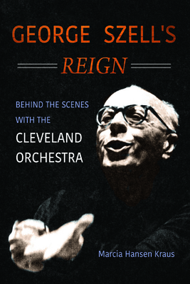George Szell's Reign: Behind the Scenes with the Cleveland Orchestra (Music in American Life)