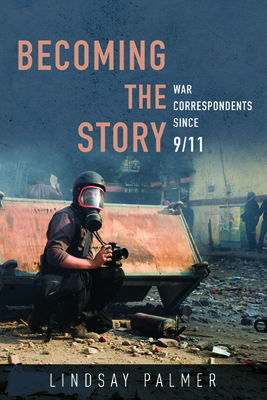 Becoming the Story: War Correspondents since 9/11 (History of Communication)