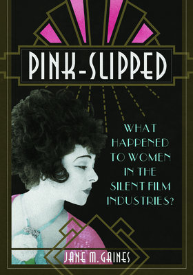 Pink-Slipped: What Happened to Women in the Silent Film Industries (Women & Film History International)