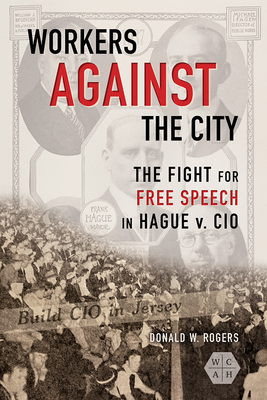 Workers against the City: The Fight for Free Speech in Hague v. CIO (Working Class in American History)