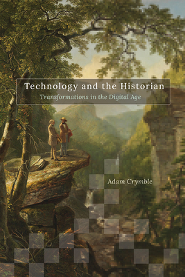 Technology and the Historian: Transformations in the Digital Age (Volume 1) (Topics in the Digital Humanities)