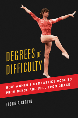 Degrees of Difficulty: How Women's Gymnastics Rose to Prominence and Fell from Grace (Volume 1) (Sport and Society)