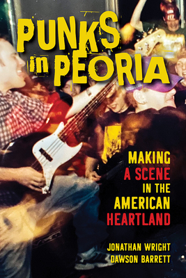 Punks in Peoria: Making a Scene in the American Heartland (Volume 1) (Music in American Life)