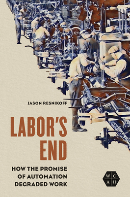 Labor's End: How the Promise of Automation Degraded Work (Working Class in American History)
