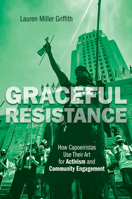 Graceful Resistance: How Capoeiristas Use Their Art for Activism and Community Engagement (Interp Culture New Millennium)