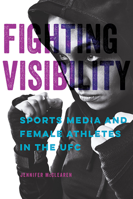 Fighting Visibility: Sports Media and Female Athletes in the UFC (Studies in Sports Media)