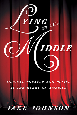 Lying in the Middle: Musical Theater and Belief at the Heart of America (Music in American Life)