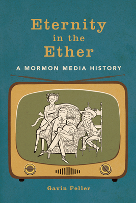 Eternity in the Ether: A Mormon Media History (The History of Media and Communication)
