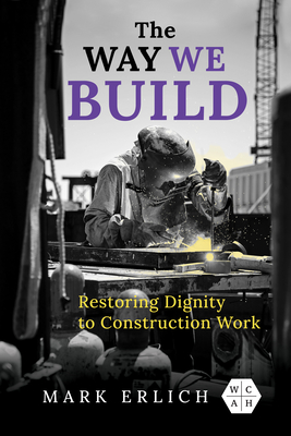 The Way We Build: Restoring Dignity to Construction Work (Working Class in American History)