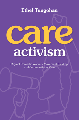 Care Activism: Migrant Domestic Workers, Movement-Building, and Communities of Care (NWSA / UIP First Book Prize)