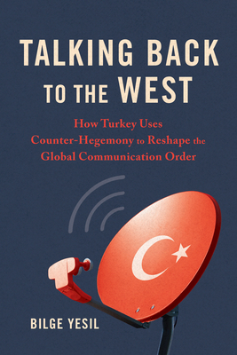 Talking Back to the West: How Turkey Uses Counter-Hegemony to Reshape the Global Communication Order (Geopolitics of Information)