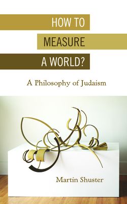 How to Measure a World: A Philosophy of Judaism (New Jewish Philosophy and Thought)