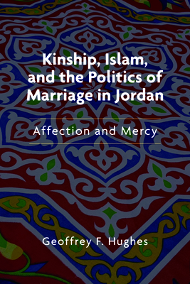 Kinship, Islam, and the Politics of Marriage in Jordan: Affection and Mercy (Public Cultures of the Middle East and North Africa)