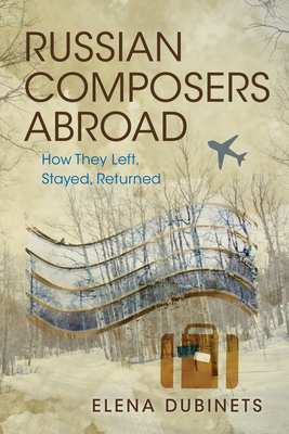 Russian Composers Abroad: How They Left, Stayed, Returned (Russian Music Studies)