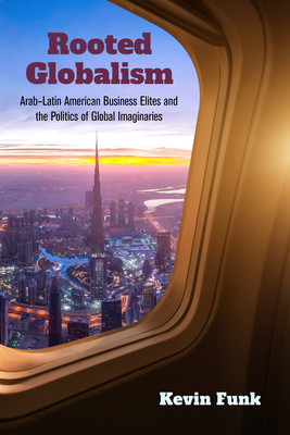 Rooted Globalism: ArabLatin American Business Elites and the Politics of Global Imaginaries (Framing the Global)