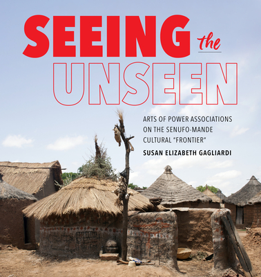 Seeing the Unseen: Arts of Power Associations on the Senufo-Mande Cultural Frontier (African Expressive Cultures)