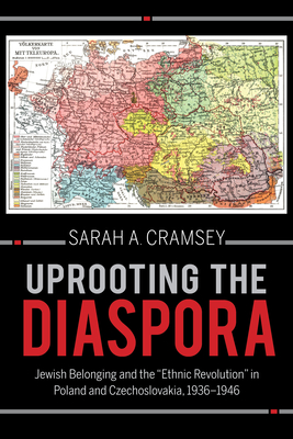Uprooting the Diaspora: Jewish Belonging and the Ethnic Revolution in Poland and Czechoslovakia, 19361946 (The Modern Jewish Experience)